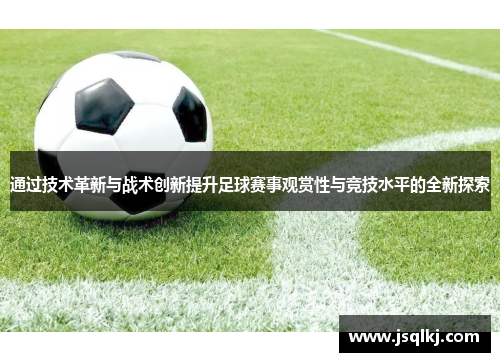 通过技术革新与战术创新提升足球赛事观赏性与竞技水平的全新探索