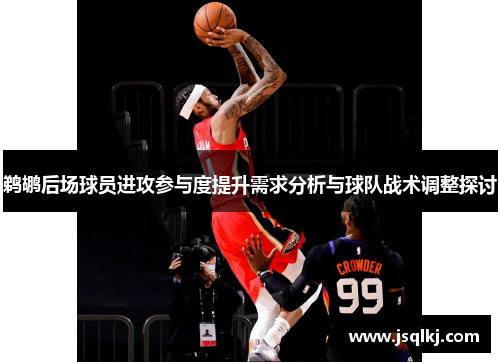 鹈鹕后场球员进攻参与度提升需求分析与球队战术调整探讨