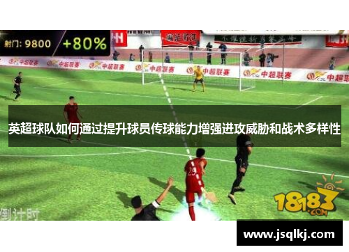 英超球队如何通过提升球员传球能力增强进攻威胁和战术多样性