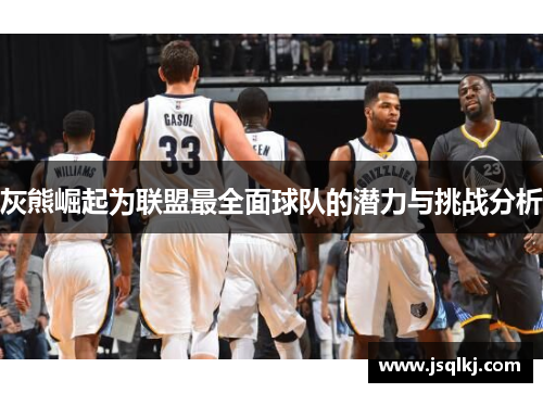 灰熊崛起为联盟最全面球队的潜力与挑战分析
