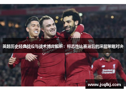 英超历史经典战役与战术博弈解析：标志性比赛背后的深层策略对决