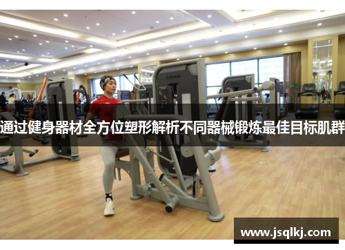 通过健身器材全方位塑形解析不同器械锻炼最佳目标肌群