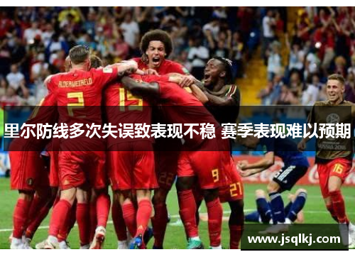 里尔防线多次失误致表现不稳 赛季表现难以预期