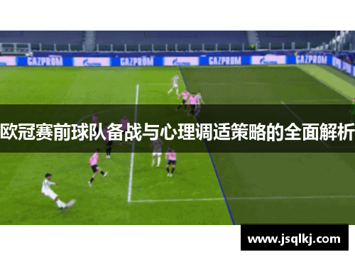 欧冠赛前球队备战与心理调适策略的全面解析